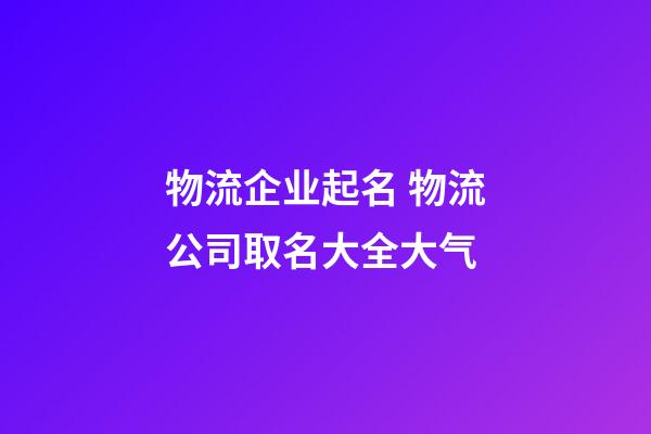 物流企业起名 物流公司取名大全大气-第1张-公司起名-玄机派